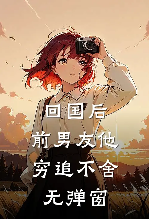回国后，前男友他穷追不舍无弹窗