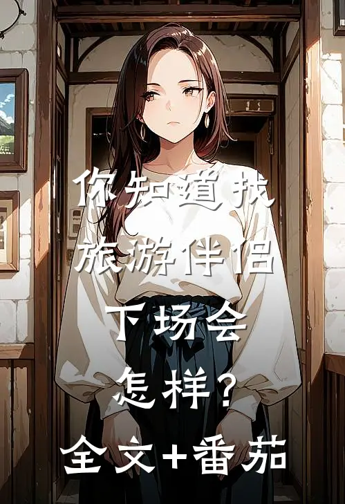 你知道找旅游伴侣，下场会怎样？全文+番茄