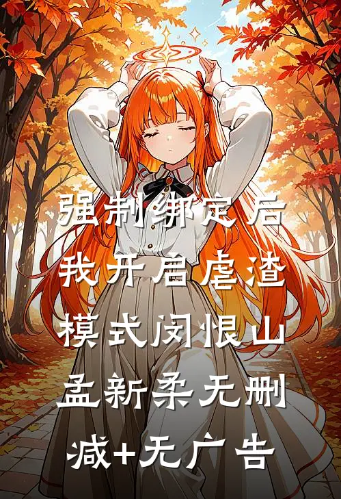 强制绑定后，我开启虐渣模式闵恨山孟新柔无删减+无广告