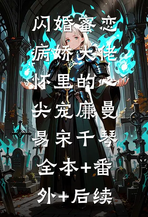 闪婚蜜恋：病娇大佬怀里的心尖宠廉曼易宋千琴:全本+番外+后续