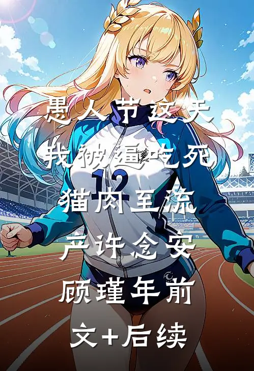 愚人节这天，我被逼吃死猫肉至流产许念安顾瑾年前文+后续