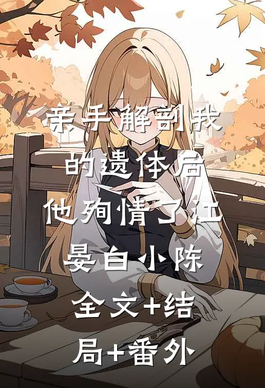 亲手解剖我的遗体后，他殉情了江晏白小陈:全文+结局+番外
