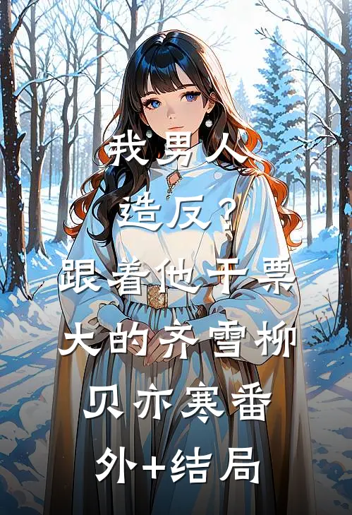 我男人造反？跟着他干票大的齐雪柳贝亦寒:(番外)+(结局)