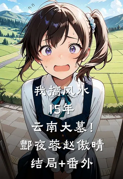 我搞风水15年：云南大墓！酆夜蓉赵傲晴结局+番外