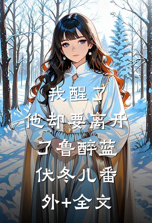 我醒了，他却要离开了鲁醉蓝伏冬儿(番外)+(全文)