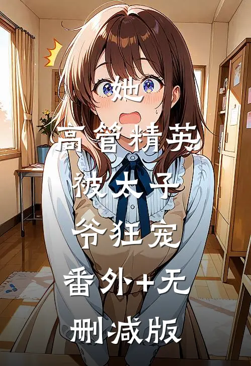 她，高管精英，被太子爷狂宠:番外+无删减版