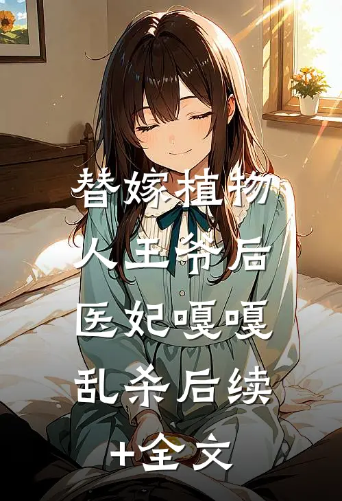 替嫁植物人王爷后，医妃嘎嘎乱杀后续+全文
