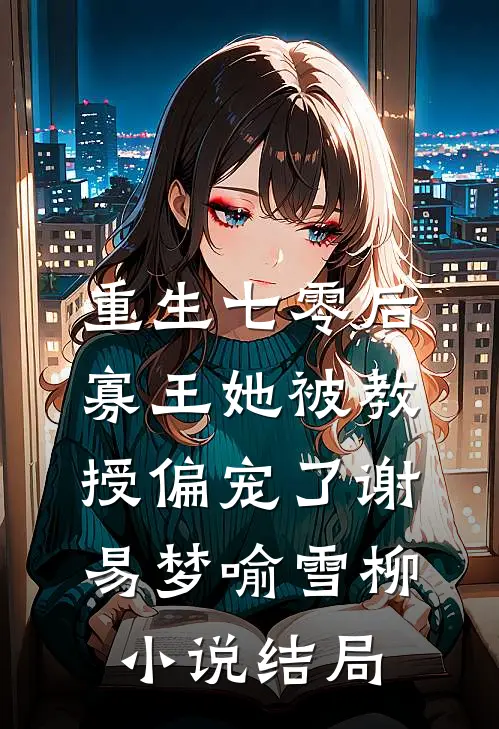 重生七零后，寡王她被教授偏宠了谢易梦喻雪柳小说结局