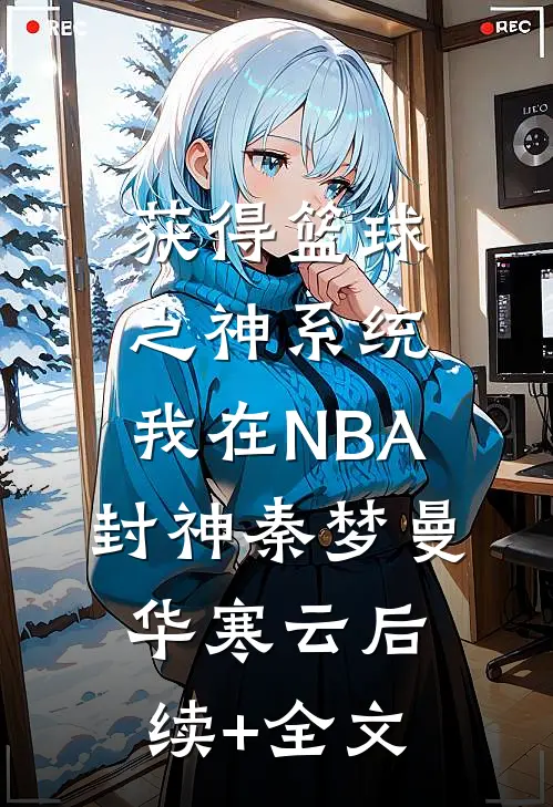 获得篮球之神系统，我在NBA封神秦梦曼华寒云后续+全文