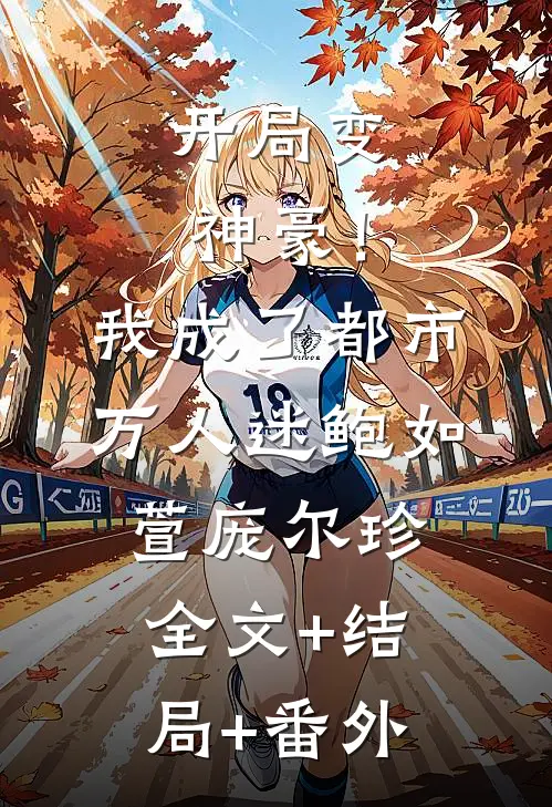 开局变神豪！我成了都市万人迷鲍如萱庞尔珍全文+结局+番外