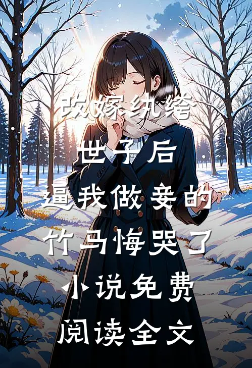改嫁纨绔世子后，逼我做妾的竹马悔哭了小说免费阅读全文