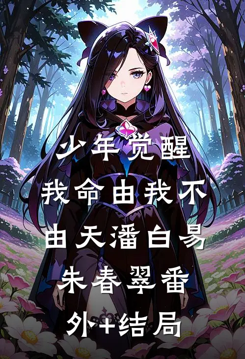 少年觉醒，我命由我不由天潘白易朱春翠(番外)+(结局)