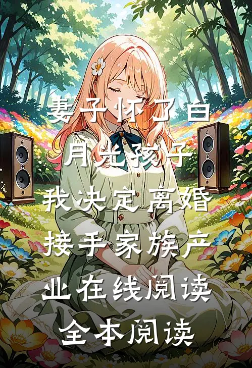妻子怀了白月光孩子，我决定离婚接手家族产业在线阅读全本阅读