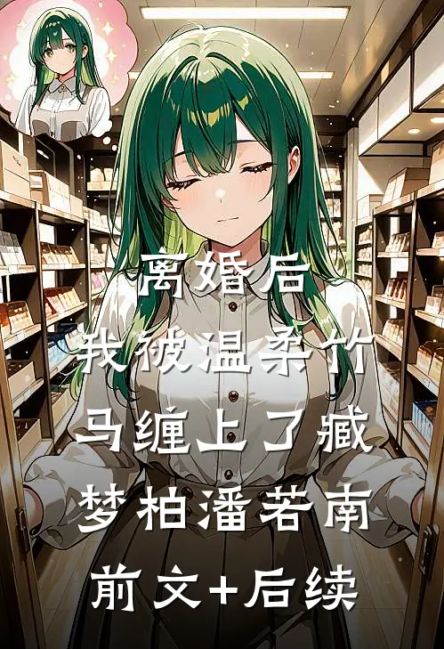 离婚后，我被温柔竹马缠上了臧梦柏潘若南前文+后续