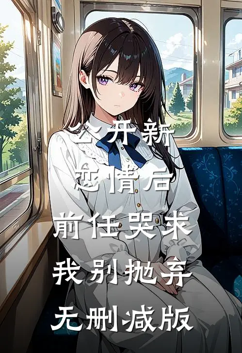 公开新恋情后，前任哭求我别抛弃无删减版