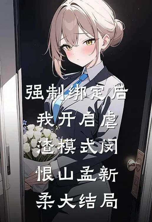 强制绑定后，我开启虐渣模式闵恨山孟新柔大结局