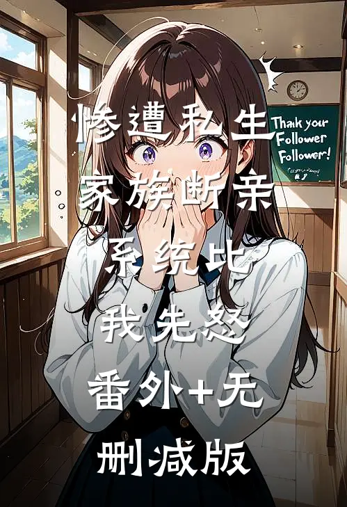 惨遭私生家族断亲，系统比我先怒:番外+无删减版