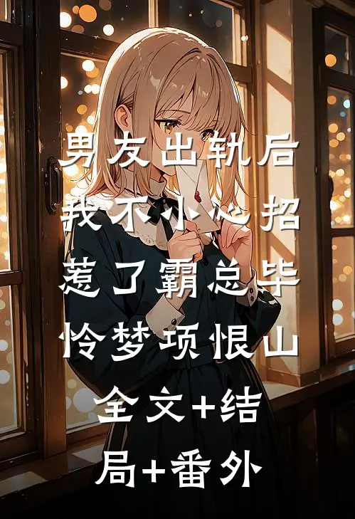 男友出轨后，我不小心招惹了霸总毕怜梦项恨山:全文+结局+番外