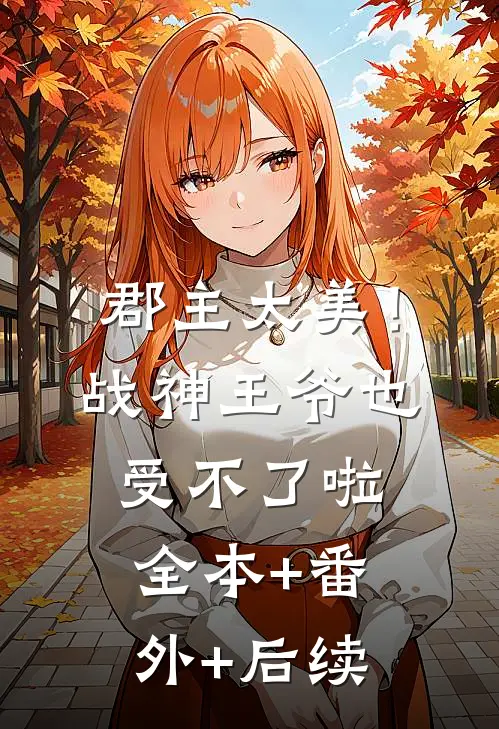 郡主太美！战神王爷也受不了啦全本+番外+后续