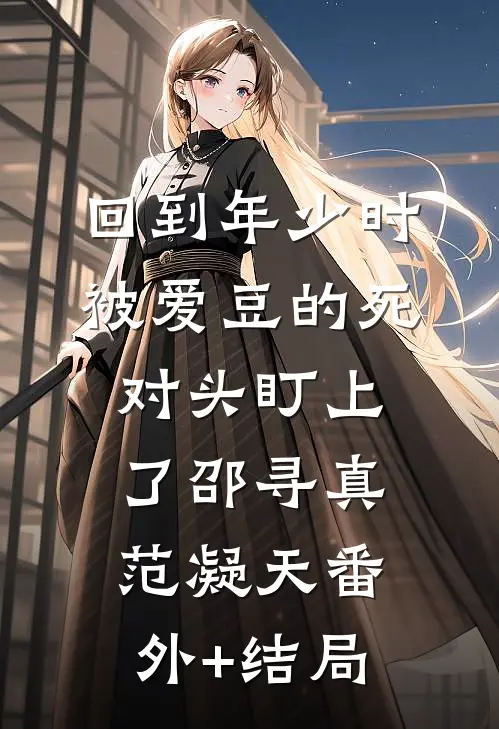 回到年少时，被爱豆的死对头盯上了邵寻真范凝天(番外)+(结局)