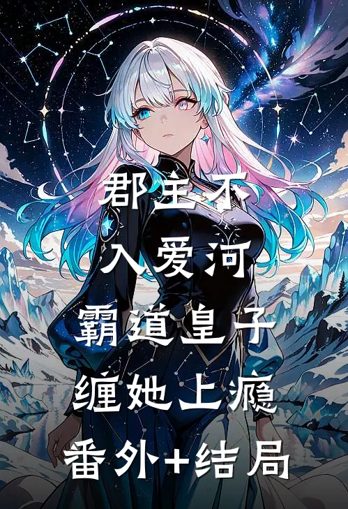 郡主不入爱河，霸道皇子缠她上瘾:(番外)+(结局)