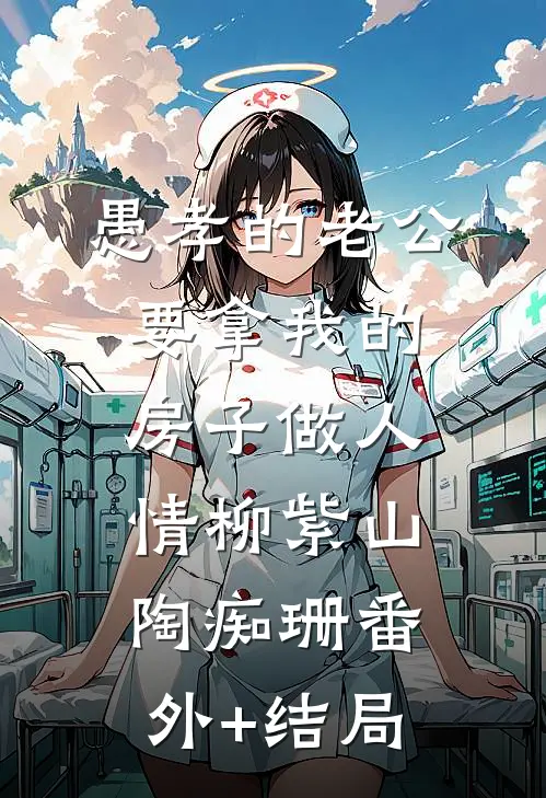 愚孝的老公要拿我的房子做人情柳紫山陶痴珊(番外)+(结局)