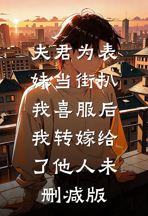 夫君为表妹当街扒我喜服后，我转嫁给了他人未删减版