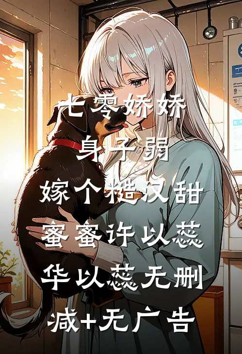 七零娇娇身子弱，嫁个糙汉甜蜜蜜许以蕊华以蕊无删减+无广告
