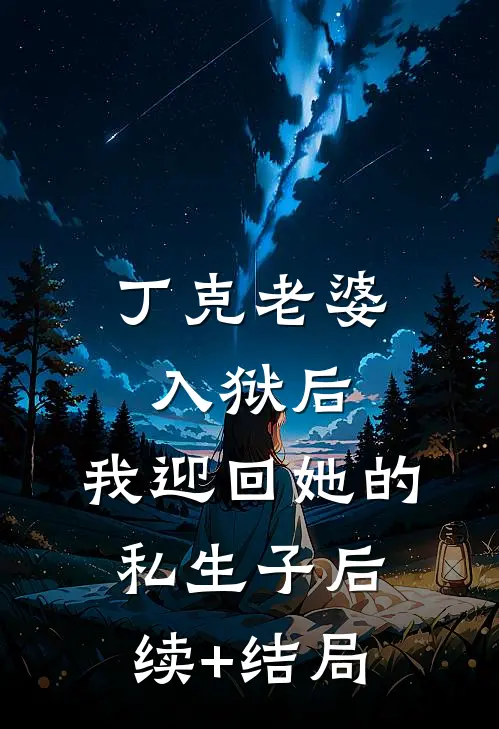 丁克老婆入狱后，我迎回她的私生子后续+结局