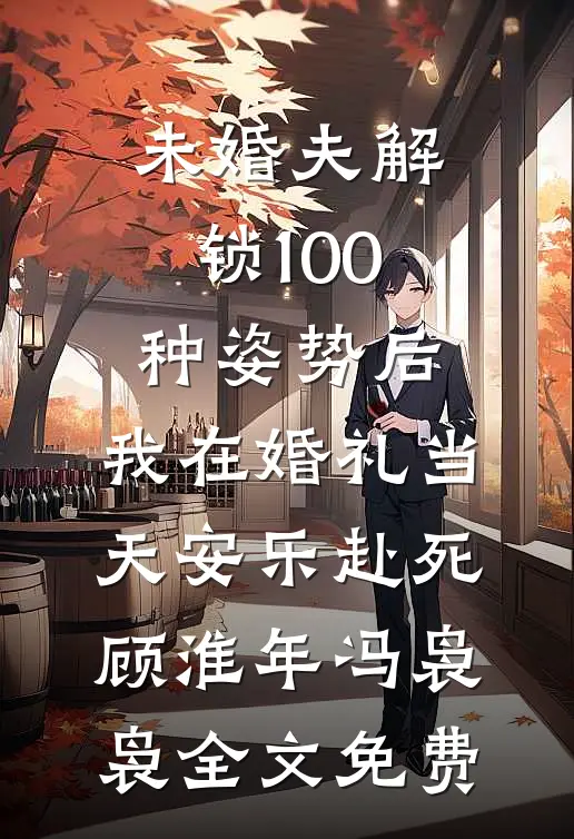 未婚夫解锁100种姿势后，我在婚礼当天安乐赴死顾淮年冯袅袅全文免费