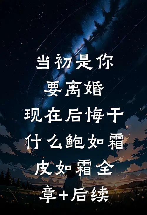 当初是你要离婚，现在后悔干什么鲍如霜皮如霜全章+后续