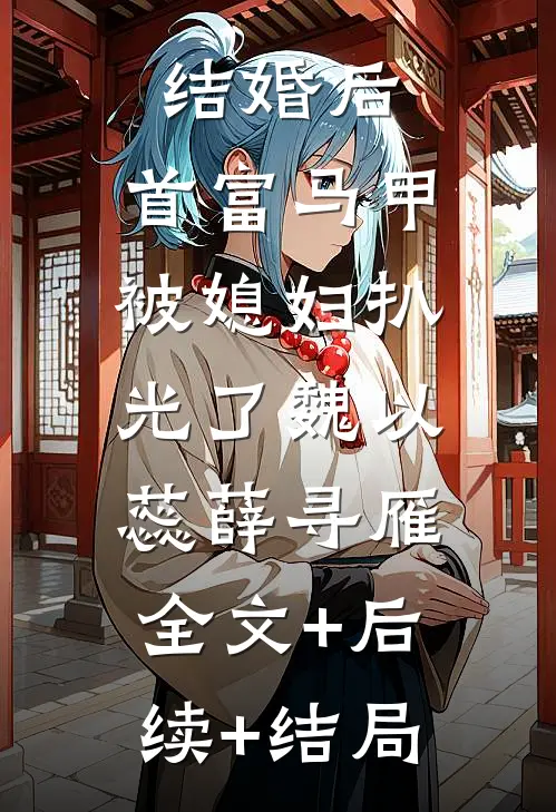 结婚后，首富马甲被媳妇扒光了魏以蕊薛寻雁:全文+后续+结局