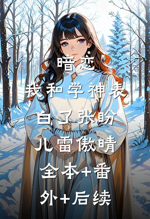 暗恋：我和学神表白了张盼儿雷傲晴全本+番外+后续