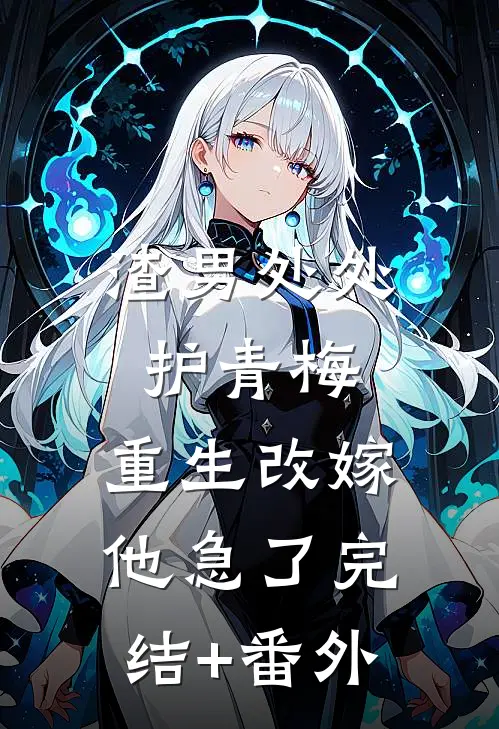 渣男处处护青梅，重生改嫁他急了完结+番外