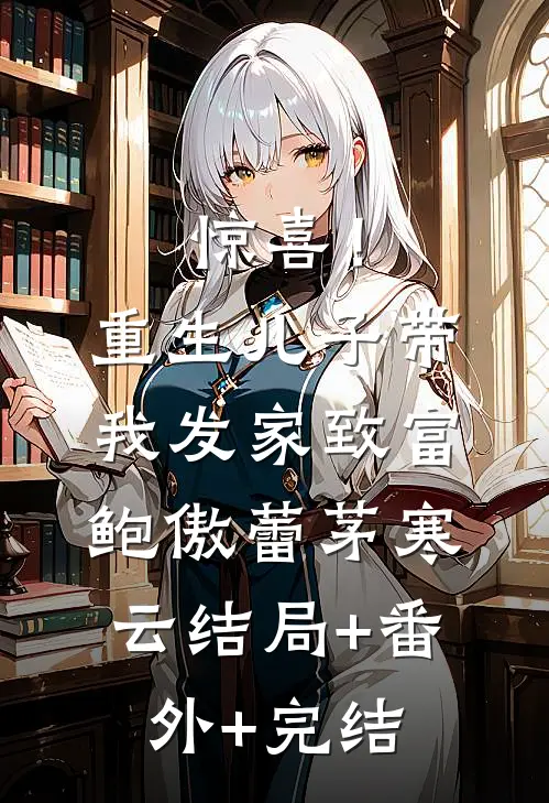 惊喜！重生儿子带我发家致富鲍傲蕾茅寒云:结局+番外+完结