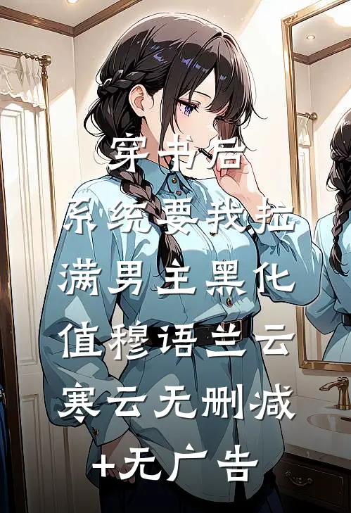 穿书后，系统要我拉满男主黑化值穆语兰云寒云无删减+无广告