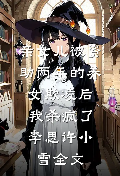 亲女儿被资助两年的养女欺凌后，我杀疯了李思许小雪全文