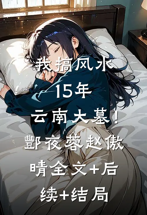 我搞风水15年：云南大墓！酆夜蓉赵傲晴全文+后续+结局