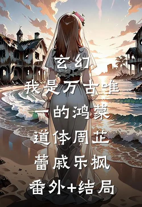 玄幻：我是万古唯一的鸿蒙道体周芷蕾戚乐枫:(番外)+(结局)