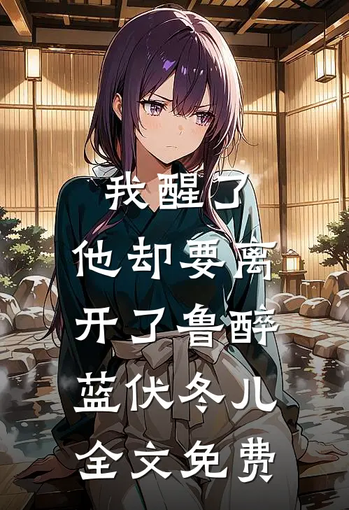 我醒了，他却要离开了鲁醉蓝伏冬儿全文免费