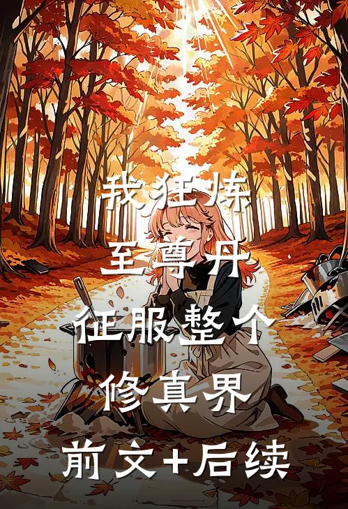 我狂炼至尊丹，征服整个修真界:前文+后续