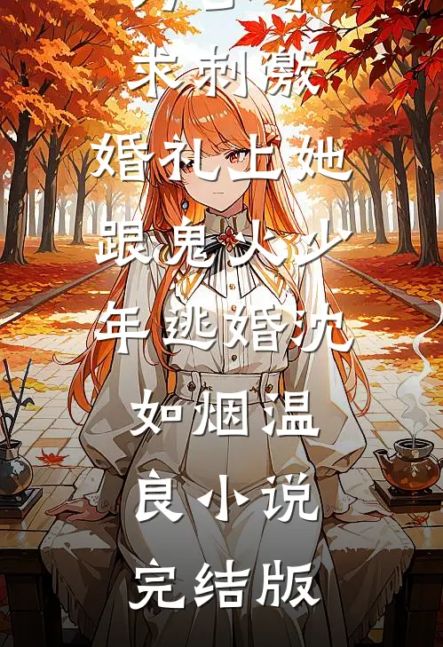 为了寻求刺激，婚礼上她跟鬼火少年逃婚沈如烟温良小说完结版
