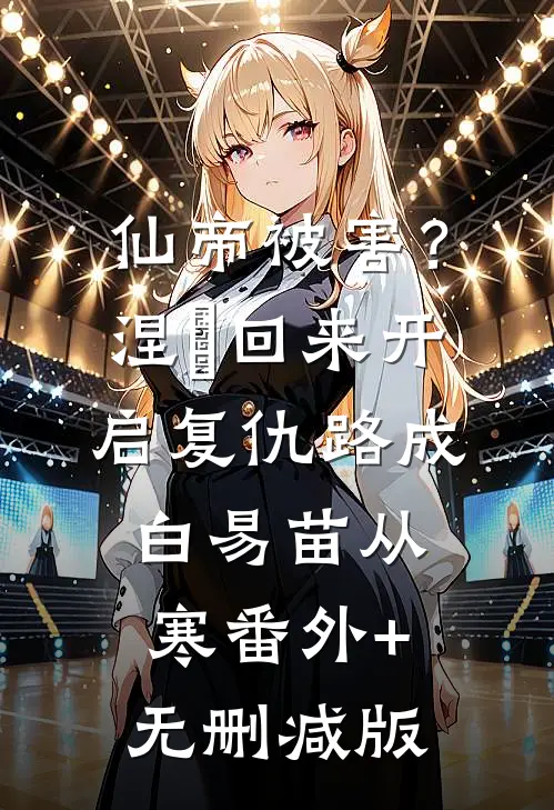 仙帝被害？涅槃回来开启复仇路成白易苗从寒番外+无删减版