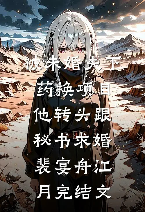 被未婚夫下药换项目，他转头跟秘书求婚裴宴舟江月完结文