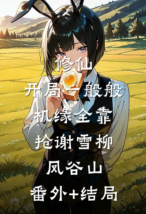修仙：开局一般般，机缘全靠抢谢雪柳凤谷山:(番外)+(结局)