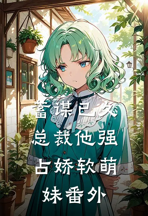 蓄谋已久：总裁他强占娇软萌妹番外
