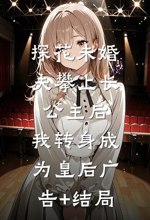 探花未婚夫攀上长公主后，我转身成为皇后广告+结局