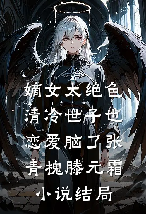 嫡女太绝色，清冷世子也恋爱脑了张青槐滕元霜小说结局