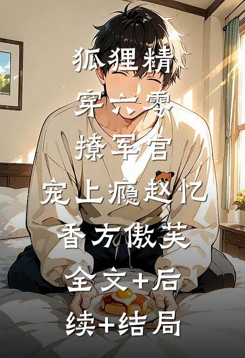 狐狸精穿六零，撩军官，宠上瘾赵忆香方傲芙:全文+后续+结局