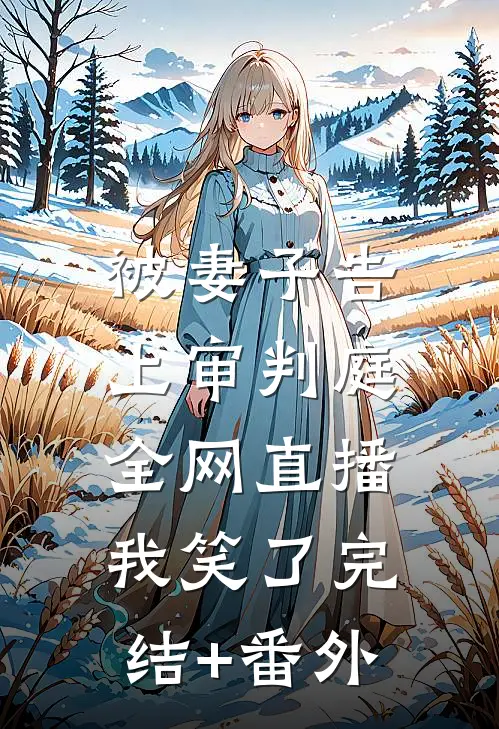 被妻子告上审判庭全网直播，我笑了完结+番外